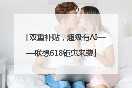 双重补贴，超级有AI——联想618钜惠来袭