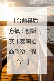 台前县后方镇：创新实干奏响招商引资“强音”