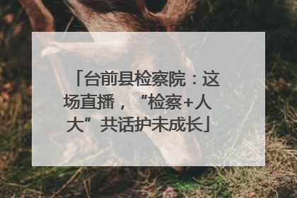 台前县检察院：这场直播，“检察+人大”共话护未成长