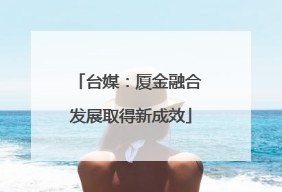 台媒：厦金融合发展取得新成效