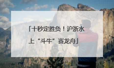 十秒定胜负！沪浙水上“斗牛”赛龙舟