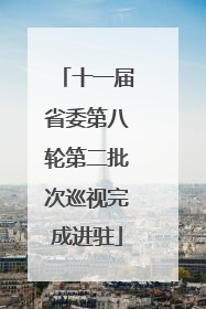 十一届省委第八轮第二批次巡视完成进驻