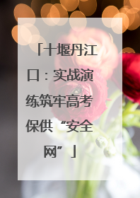 十堰丹江口：实战演练筑牢高考保供“安全网”