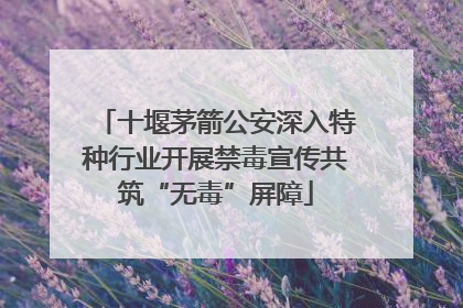 十堰茅箭公安深入特种行业开展禁毒宣传共筑“无毒”屏障