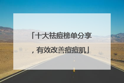 十大祛痘榜单分享，有效改善痘痘肌