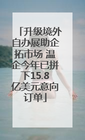 升级境外自办展助企拓市场 温企今年已拼下15.8亿美元意向订单
