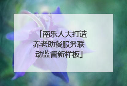 南乐人大打造养老助餐服务联动监督新样板