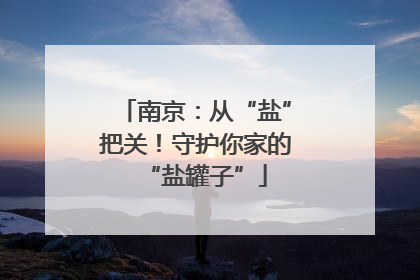 南京：从“盐”把关！守护你家的“盐罐子”