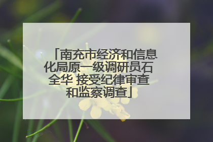 南充市经济和信息化局原一级调研员石全华 接受纪律审查和监察调查