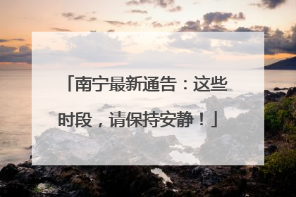 南宁最新通告：这些时段，请保持安静！