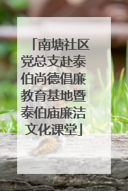南塘社区党总支赴泰伯尚德倡廉教育基地暨泰伯庙廉洁文化课堂