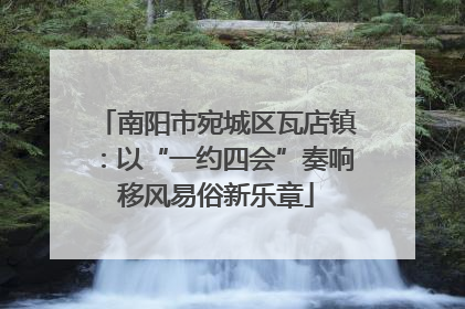 南阳市宛城区瓦店镇：以“一约四会”奏响移风易俗新乐章