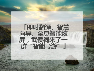 即时翻译、智慧向导、全息智能炫屏，武侯祠来了一群“智能导游”