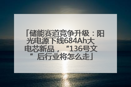 储能赛道竞争升级：阳光电源下线684Ah大电芯新品，“136号文”后行业将怎么走
