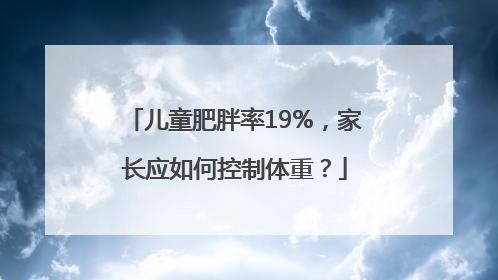儿童肥胖率19%，家长应如何控制体重？