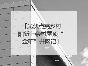 光伏点亮乡村 阳新上余村屋顶“金矿”并网记