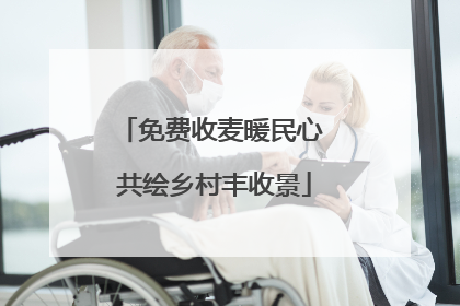 免费收麦暖民心 共绘乡村丰收景