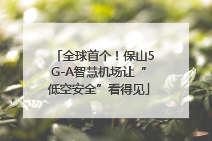 全球首个！保山5G-A智慧机场让“低空安全”看得见