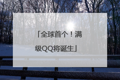 全球首个！满级QQ将诞生