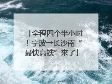 全程四个半小时！宁波→长沙南“最快高铁”来了