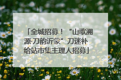 全城招募！“山歌溯源·刀韵沂蒙”刀迷补给站市集主理人招募