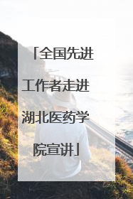 全国先进工作者走进湖北医药学院宣讲