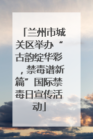 兰州市城关区举办“古韵绽华彩，禁毒谱新篇”国际禁毒日宣传活动
