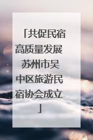 共促民宿高质量发展 苏州市吴中区旅游民宿协会成立