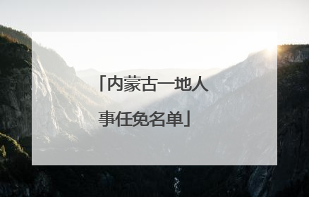 内蒙古一地人事任免名单