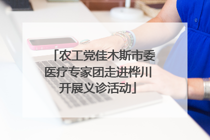 农工党佳木斯市委医疗专家团走进桦川开展义诊活动