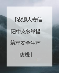 农银人寿信阳中支多举措筑牢安全生产防线