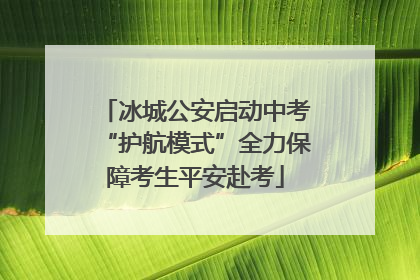 冰城公安启动中考“护航模式”全力保障考生平安赴考