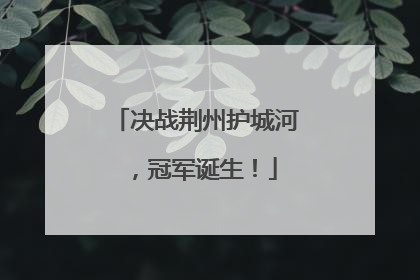 决战荆州护城河，冠军诞生！