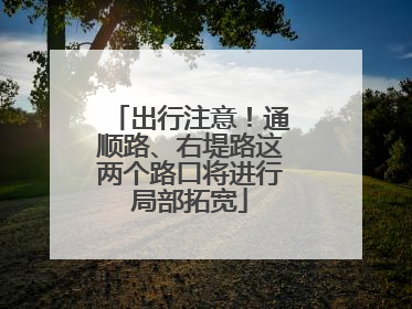 出行注意！通顺路、右堤路这两个路口将进行局部拓宽