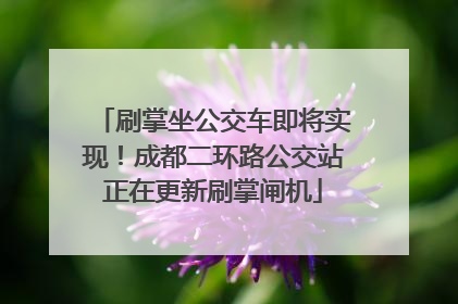 刷掌坐公交车即将实现！成都二环路公交站正在更新刷掌闸机