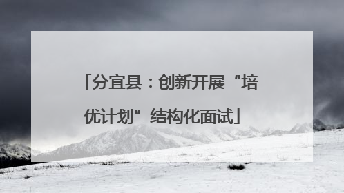 分宜县：创新开展“培优计划”结构化面试