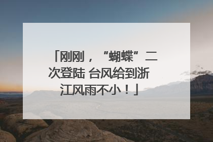 刚刚，“蝴蝶”二次登陆 台风给到浙江风雨不小！