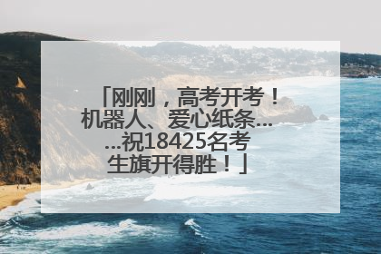 刚刚，高考开考！机器人、爱心纸条……祝18425名考生旗开得胜！