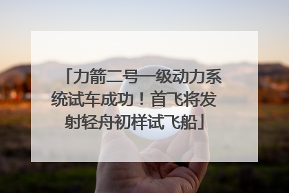 力箭二号一级动力系统试车成功！首飞将发射轻舟初样试飞船