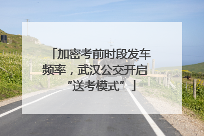 加密考前时段发车频率，武汉公交开启“送考模式”