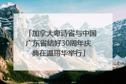 加拿大卑诗省与中国广东省结好30周年庆典在温哥华举行