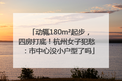 动辄180m²起步，四房打底！杭州女子犯愁：市中心没小户型了吗