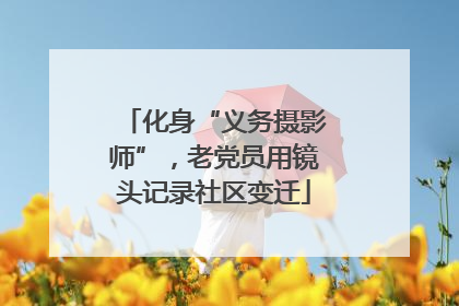 化身“义务摄影师”，老党员用镜头记录社区变迁