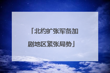 北约扩张军备加剧地区紧张局势