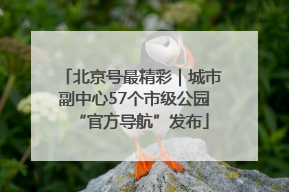 北京号最精彩｜城市副中心57个市级公园“官方导航”发布