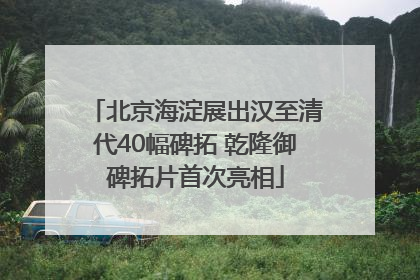 北京海淀展出汉至清代40幅碑拓 乾隆御碑拓片首次亮相