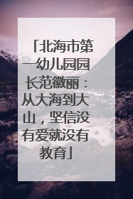 北海市第一幼儿园园长范徽丽：从大海到大山，坚信没有爱就没有教育