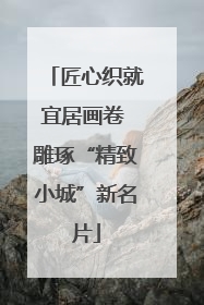 匠心织就宜居画卷 雕琢“精致小城”新名片