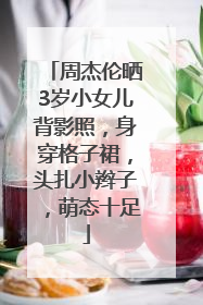 周杰伦晒3岁小女儿背影照，身穿格子裙，头扎小辫子，萌态十足