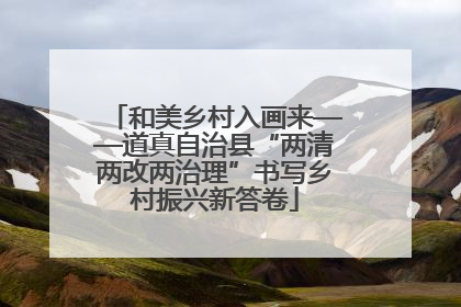 和美乡村入画来——道真自治县“两清两改两治理”书写乡村振兴新答卷